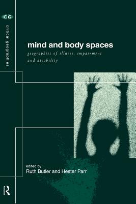 Mind and Body Spaces: Geographies of Illness, Impairment and Disability - Butler, Ruth (Editor), and Parr, Hester (Editor)