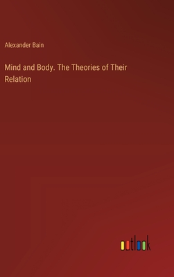 Mind and Body. The Theories of Their Relation - Bain, Alexander