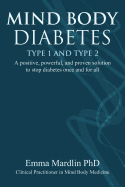 Mind Body Diabetes Type 1 and Type 2: A Positive, Powerful and Proven Solution to Stop Diabetes Once and for All