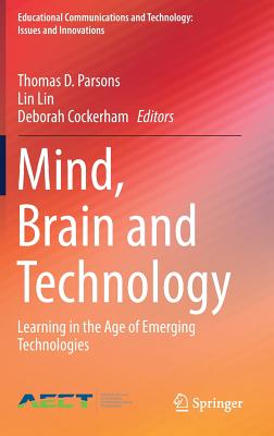 Mind, Brain and Technology: Learning in the Age of Emerging Technologies - Parsons, Thomas D (Editor), and Lin, Lin (Editor), and Cockerham, Deborah (Editor)