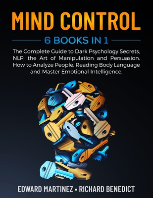 Mind Control: 6 Books in 1: The Complete Guide to Dark Psychology Secrets, NLP, the Art of Manipulation and Persuasion. How to Analyze People, Reading Body Language and Master Emotional Intelligence - Benedict, Richard, and Martinez, Edward