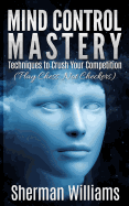 Mind Control Mastery: Techniques to Crush Your Competition (Play Chess, Not Chec