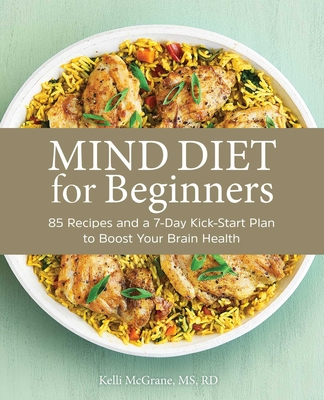 Mind Diet for Beginners: 85 Recipes and a 7-Day Kickstart Plan to Boost Your Brain Health - McGrane, Kelli