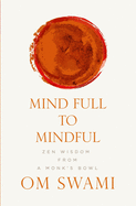 Mind Full to Mindful: Zen Wisdom from a Monk's Bowl