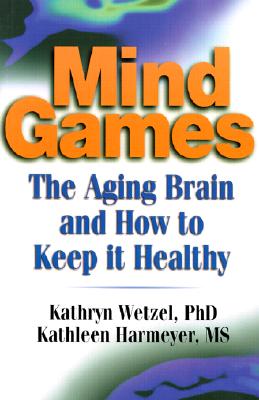 Mind Games: The Aging Brain and How to Keep It Healthy - Harmeyer, Kathleen M, and Wetzel, Kathryn C, and Harmeyer, W James