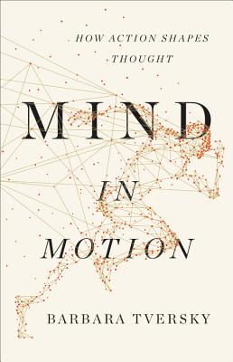 Mind in Motion: How Action Shapes Thought - Tversky, Barbara