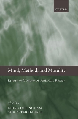 Mind, Method, and Morality: Essays in Honour of Anthony Kenny - Cottingham, John (Editor), and Hacker, Peter (Editor)