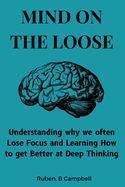 Mind on the Loose: Understanding why we often Lose Focus and Learning How to get Better at Deep Thinking