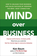 Mind Over Business: How to Unleash Your Business and Sales Success by Rewiring the Mind/Body Connect Ion