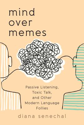 Mind Over Memes: Passive Listening, Toxic Talk, and Other Modern Language Follies - Senechal, Diana