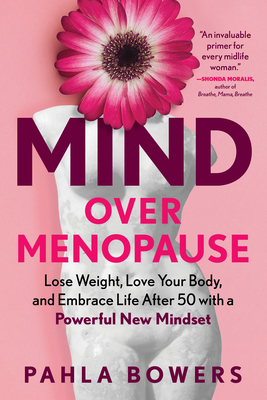 Mind Over Menopause: Lose Weight, Love Your Body, and Embrace Life After 50 with a Powerful New Mindset - Bowers, Pahla