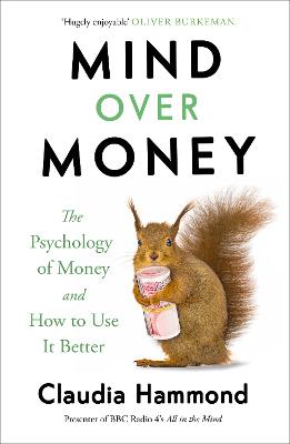 Mind Over Money: The Psychology of Money and How To Use It Better - Hammond, Claudia