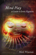 Mind Play: A Guide to Erotic Hypnosis