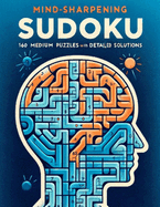 Mind-Sharpening Sudoku: 160 Medium Puzzles with Detailed Solutions