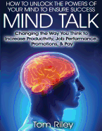 Mind Talk: Changing the Way You Think to Increase Job Productivity, Job Performance, Promotions & Pay