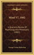 Mind V7, 1882: A Quarterly Review of Psychology and Philosophy (1882)