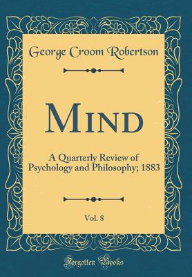 Mind, Vol. 8: A Quarterly Review of Psychology and Philosophy; 1883 (Classic Reprint) - Robertson, George Croom