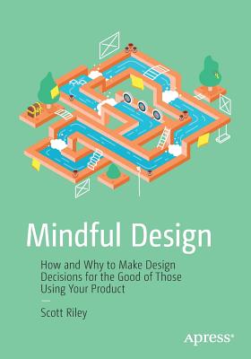 Mindful Design: How and Why to Make Design Decisions for the Good of Those Using Your Product - Riley, Scott