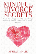 Mindful Divorce Secrets: Reduce Stress, Struggle Less and End your Marriage Consciously to Create a Better Future For You and Your Kids