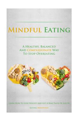 Mindful Eating: A Healthy, Balanced and Compassionate Way To Stop Overeating, How To Lose Weight and Get a Real Taste of Life by Eating Mindfully - Lindstrom, Simeon