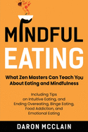 Mindful Eating: What Zen Masters Can Teach You About Eating and Mindfulness, Including Tips on Intuitive Eating, and Ending Overeating, Binge Eating, Food Addiction, and Emotional Eating