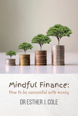 Mindful Finance: How To Be Successful With Money - Cole, Esther J