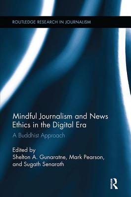 Mindful Journalism and News Ethics in the Digital Era: A Buddhist Approach - Gunaratne, Shelton A (Editor), and Pearson, Mark (Editor), and Senarath, Sugath (Editor)
