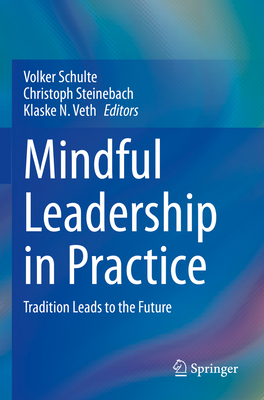 Mindful Leadership in Practice: Tradition Leads to the Future - Schulte, Volker (Editor), and Steinebach, Christoph (Editor), and Veth, Klaske (Editor)