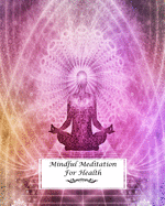 Mindful Meditation For Health: Mindfulness Journal and Daily Meditation Diary