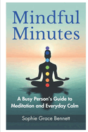 Mindful Minutes: A Busy Person's Guide to Meditation and Everyday Calm