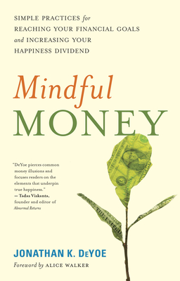 Mindful Money: Simple Practices for Reaching Your Financial Goals and Increasing Your Happiness Dividend - Deyoe, Jonathan K, and Walker, Alice (Foreword by)
