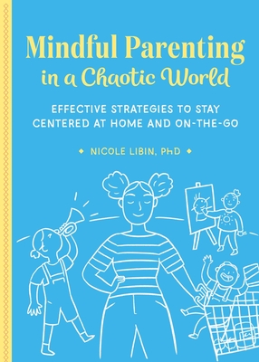 Mindful Parenting in a Chaotic World: Effective Strategies to Stay Centered at Home and on the Go - Libin, Nicole
