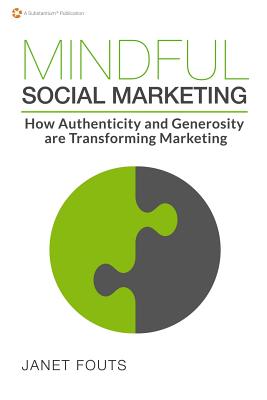 Mindful Social Marketing: How Authenticity and Generosity are Transforming Marketing - Fouts, Janet