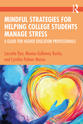 Mindful Strategies for Helping College Students Manage Stress: A Guide for Higher Education Professionals - Dye, Lacretia, and Burke, Monica Galloway, and Mason, Cynthia Palmer