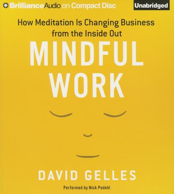 Mindful Work: How Meditation Is Changing Business from the Inside Out - Gelles, David, and Podehl, Nick (Read by)