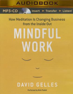 Mindful Work: How Meditation Is Changing Business from the Inside Out - Gelles, David, and Podehl, Nick (Read by)