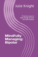 Mindfully Managing: Bipolar: Practical Ways to Take Charge of Your Life with Bipolar