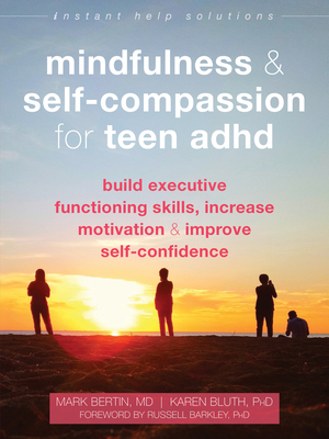 Mindfulness and Self-Compassion for Teen ADHD: Build Executive Functioning Skills, Increase Motivation, and Improve Self-Confidence - Bertin, Mark, MD, and Bluth, Karen, PhD, and Barkley, Russell, PhD (Foreword by)