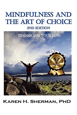 Mindfulness and The Art of Choice: Transform Your Life, 2nd Edition - Sherman, Karen H, and Haltzman, Scott, M.D. (Foreword by)