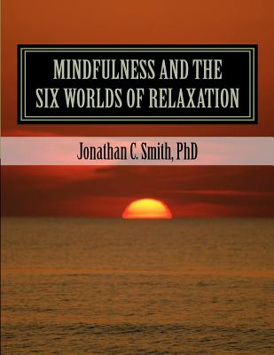 MINDFULNESS and the SIX WORLDS OF RELAXATION: Not For Resale - Smith Phd, Jonathan C