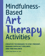 Mindfulness-Based Art Therapy Activities: Creative Techniques to Stay Present, Manage Difficult Feelings, and Find Balance