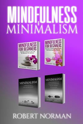 Mindfulness for Beginners, Minimalism: 4 Books in 1! 30 Days of Motivation and Challenges to Declutter Your Life, 50 Tricks to Live Better with Less, Getting Rid of Stress & Stay in the Moment - Norman, Robert, Dr.