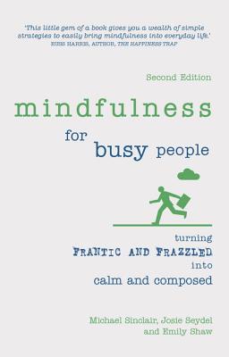 Mindfulness for Busy People: Turning Frantic and Frazzled Into Calm and Composed - Sinclair, Michael, Dr., and Seydel, Josie, and Shaw, Emily