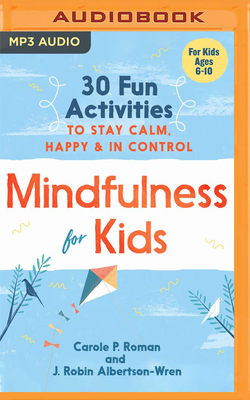 Mindfulness for Kids: 30 Fun Activities to Stay Calm, Happy & in Control - Roman, Carole P, and Albertson-Wren, J Robin, and Morgan, Tiffany (Read by)