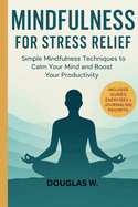 Mindfulness for Stress Relief: Simple Mindfulness Techniques to Calm Your Mind and Boost Your Productivity