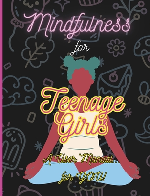 Mindfulness For Teenage Girls: A User Manual... for You: Using mindfulness to find peace and joy in our teenage years - Lawrence, A