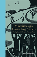 Mindfulness for Unravelling Anxiety: Finding Calm & Clarity in Uncertain Times