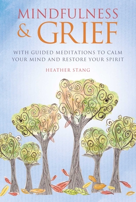 Mindfulness & Grief: With Guided Meditations to Calm Your Mind and Restore Your Spirit - Stang, Heather