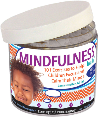 Mindfulness in a Jar: 101 Exercises to Help Children Focus and Calm Their Minds - Butler, James