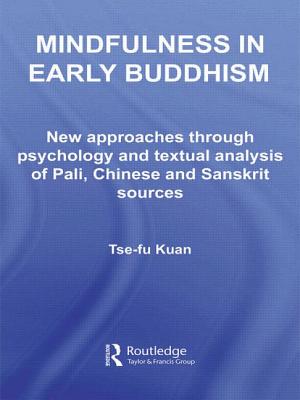 Mindfulness in Early Buddhism: New Approaches through Psychology and Textual Analysis of Pali, Chinese and Sanskrit Sources - Kuan, Tse-fu